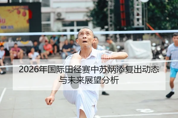 2026年国际田径赛中苏炳添复出动态与未来展望分析