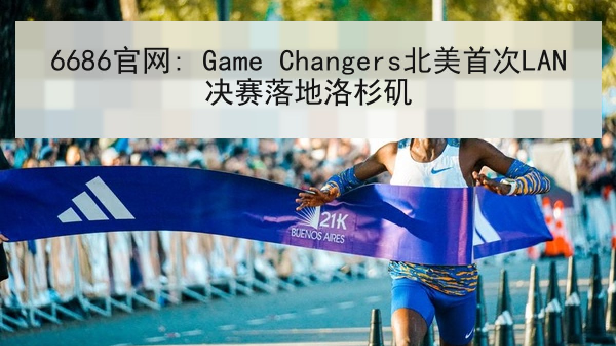 6686官网: Game Changers北美首次LAN决赛落地洛杉矶 6686官网: Game Changers北美首次LAN决赛落地洛杉矶
