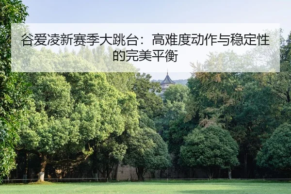 谷爱凌新赛季大跳台：高难度动作与稳定性的完美平衡