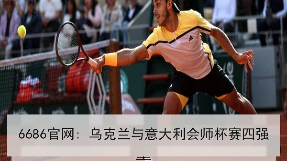 6686官网: 乌克兰与意大利会师杯赛四强