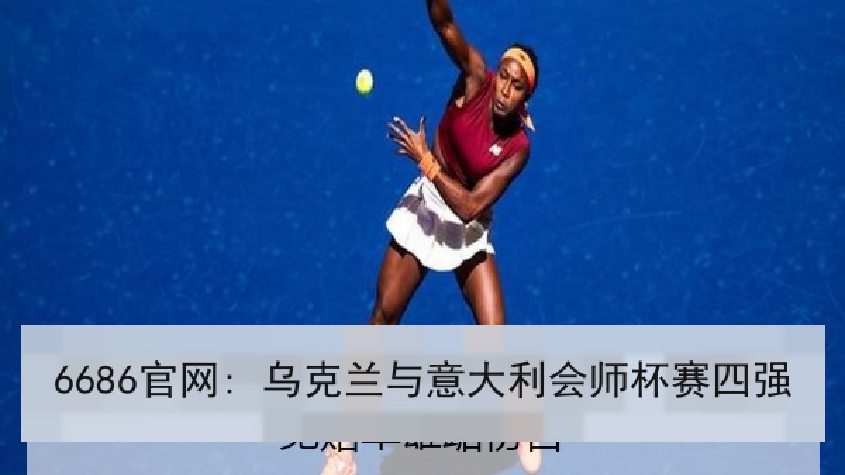 6686官网: 乌克兰与意大利会师杯赛四强